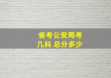 省考公安局考几科 总分多少